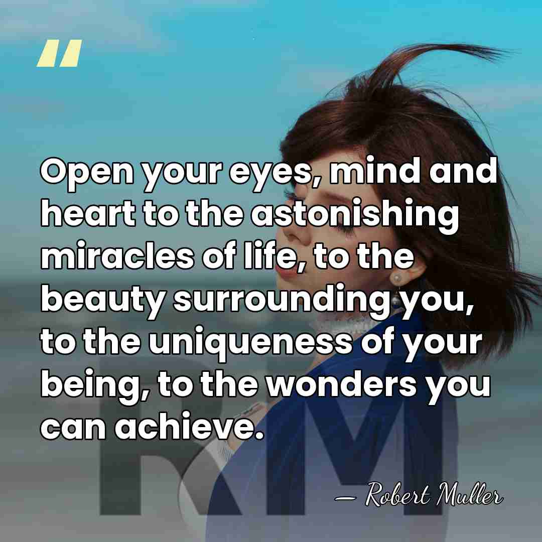 Open your eyes, mind and heart to the astonishing miracles of life,&hellip; - Robert Muller