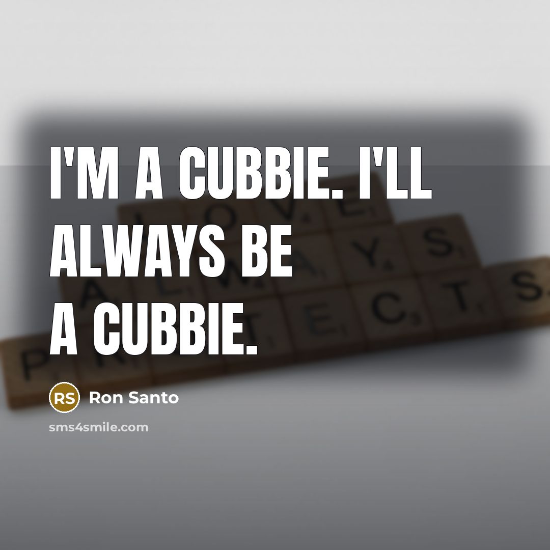 “I'm a Cubbie. I'll always be a Cubbie.…” quote by Ron Santo