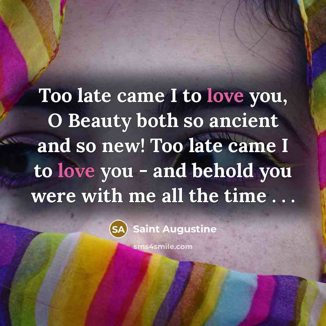 “Too late came I to love you, O Beauty both…” quote by Saint Augustine