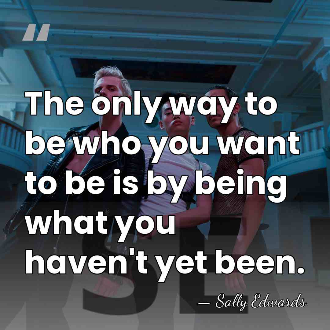 The only way to be who you want to be is by&hellip; - Sally Edwards