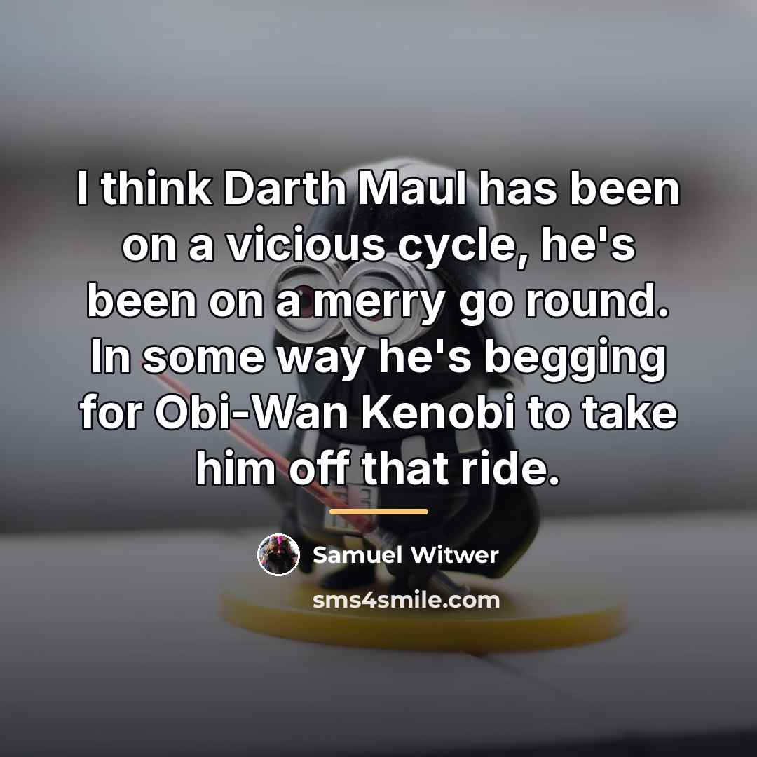 “I think Darth Maul has been on a vicious cycle,…” quote by Samuel Witwer