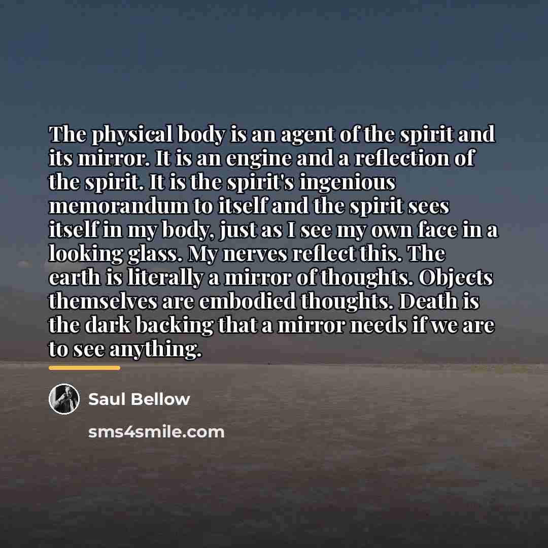 “The physical body is an agent of the spirit and…” quote by Saul Bellow