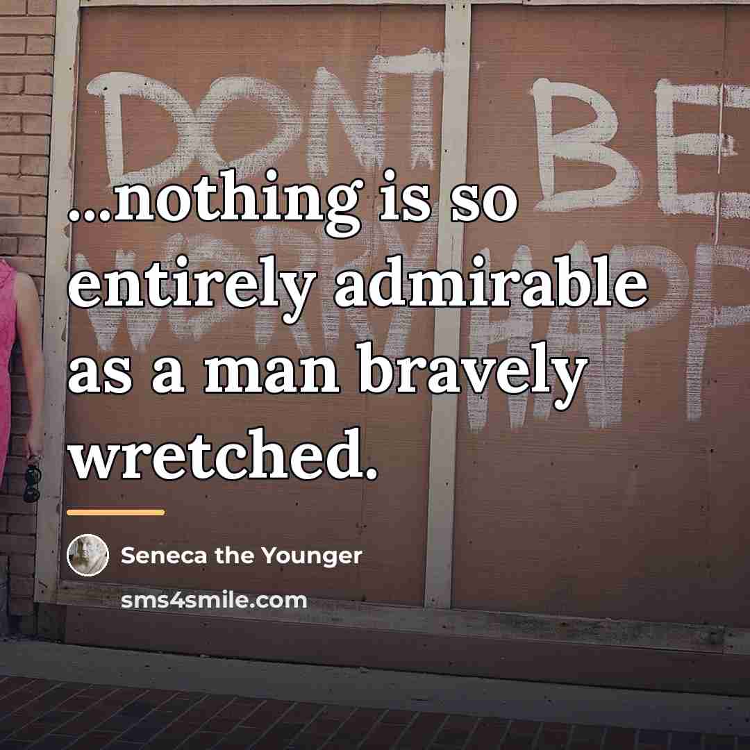 “...nothing is so entirely admirable as a man bravely wretched.…” quote by Seneca the Younger