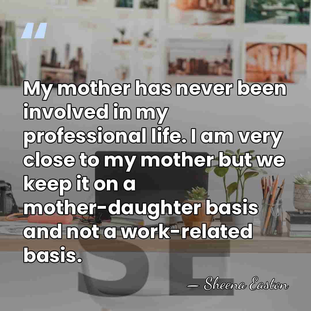 My mother has never been involved in my professional life. I am&hellip; - Sheena Easton
