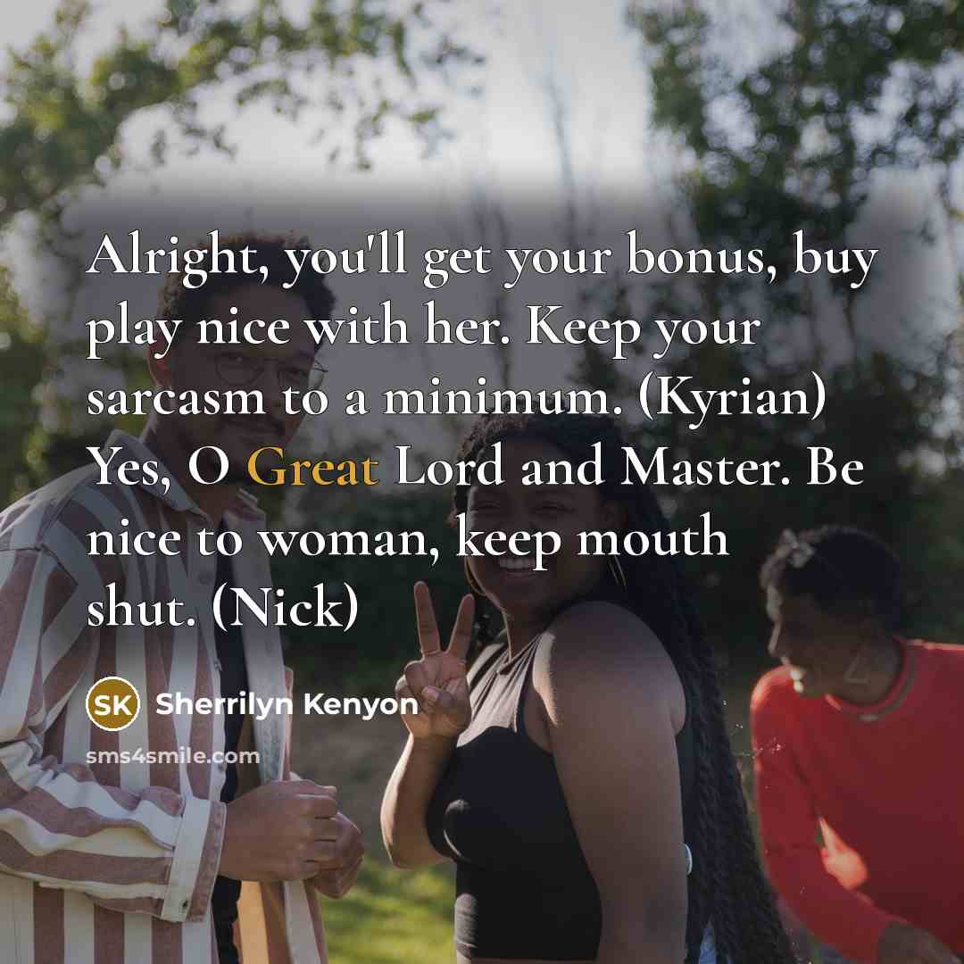 “Alright, you'll get your bonus, buy play nice with her.…” quote by Sherrilyn Kenyon