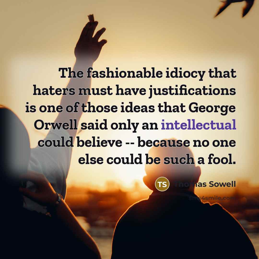 “The fashionable idiocy that haters must have justifications is one…” quote by Thomas Sowell