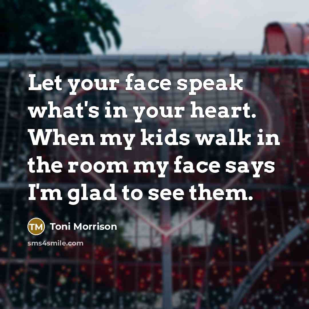 “Let your face speak what's in your heart. When my…” quote by Toni Morrison