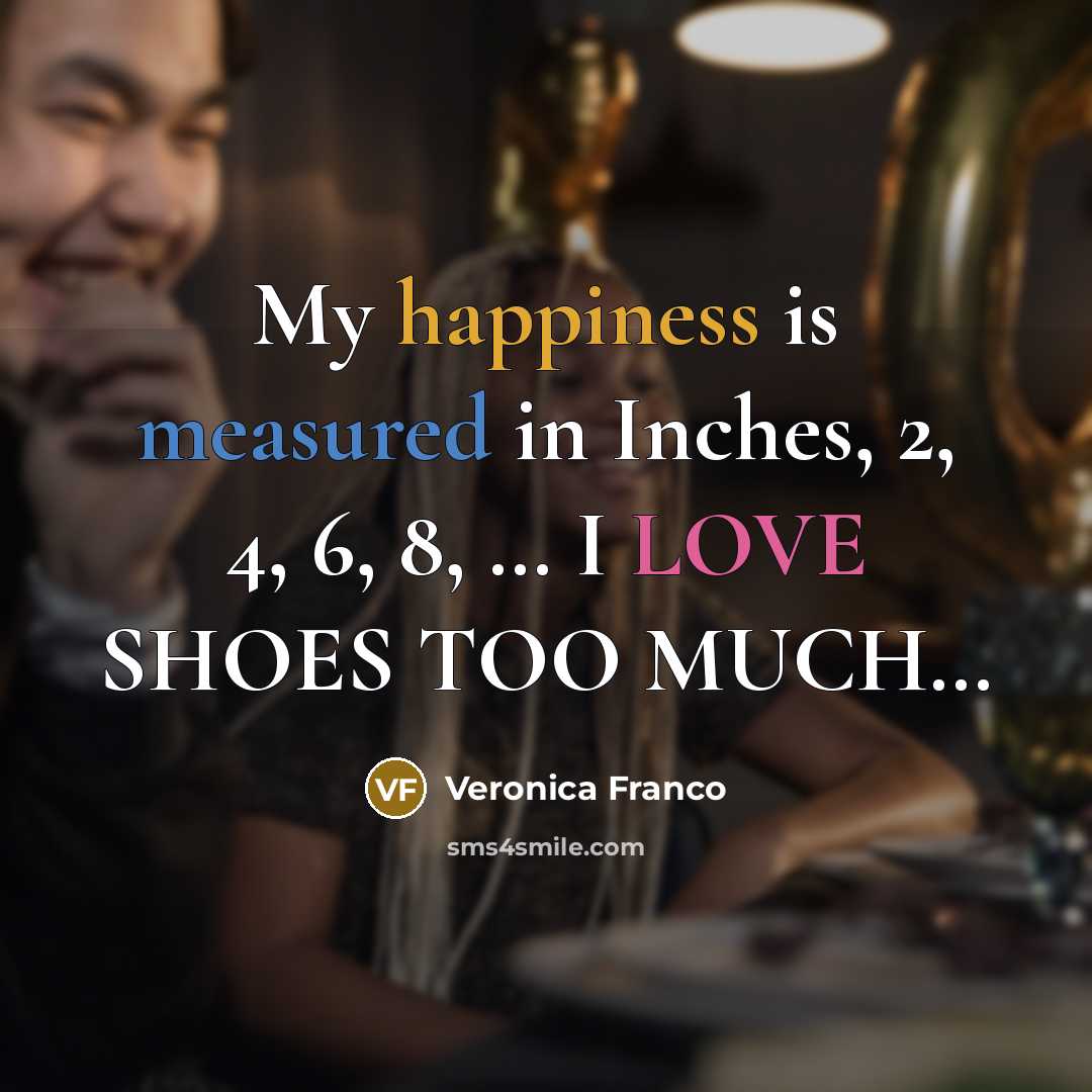 “My happiness is measured in Inches, 2, 4, 6, 8, … I LOVE SHOES TOO MUCH…” quote by Veronica Franco