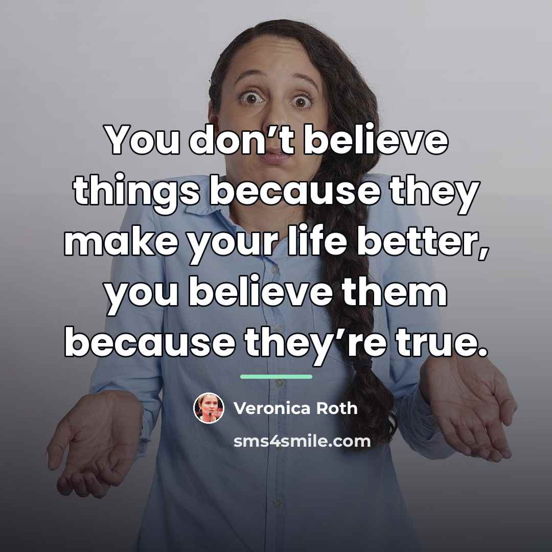 “You don’t believe things because they make your life better,…” quote by Veronica Roth