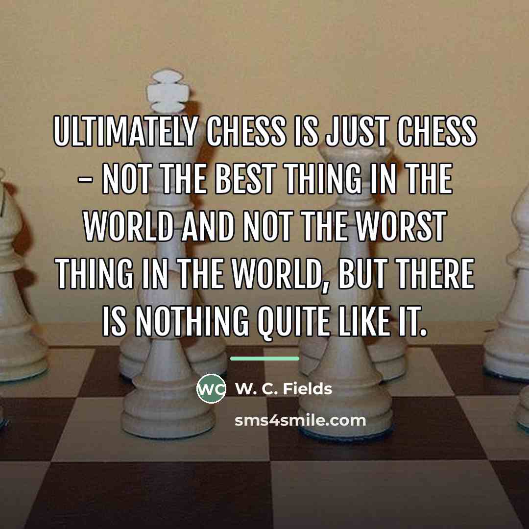 “Ultimately chess is just chess - not the best thing…” quote by W. C. Fields