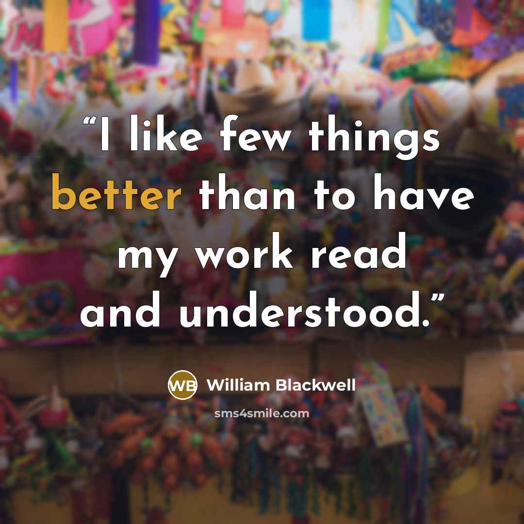 “I like few things better than to have my work read and understood.” quote by William Blackwell