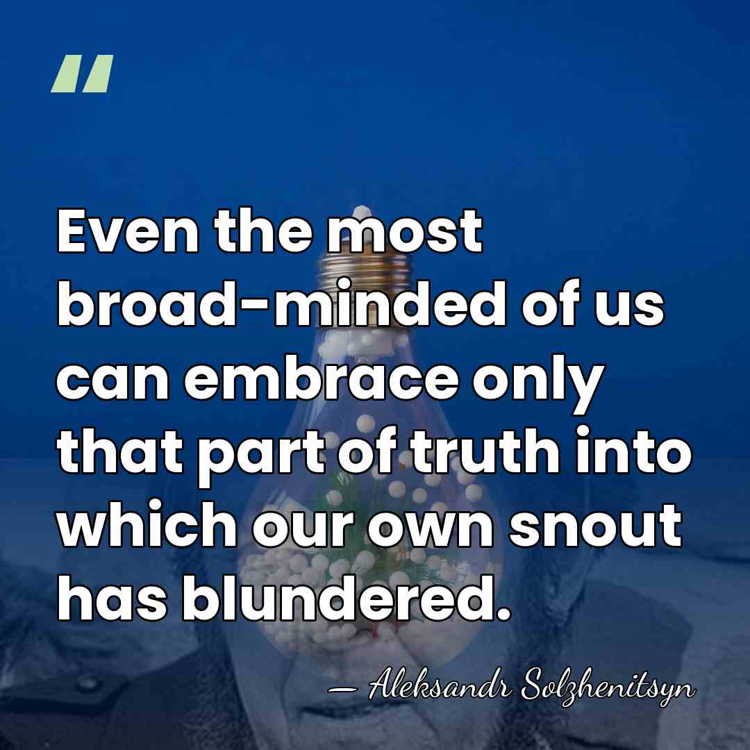Even the most broad-minded of us can embrace only that part of&hellip; - Aleksandr Solzhenitsyn