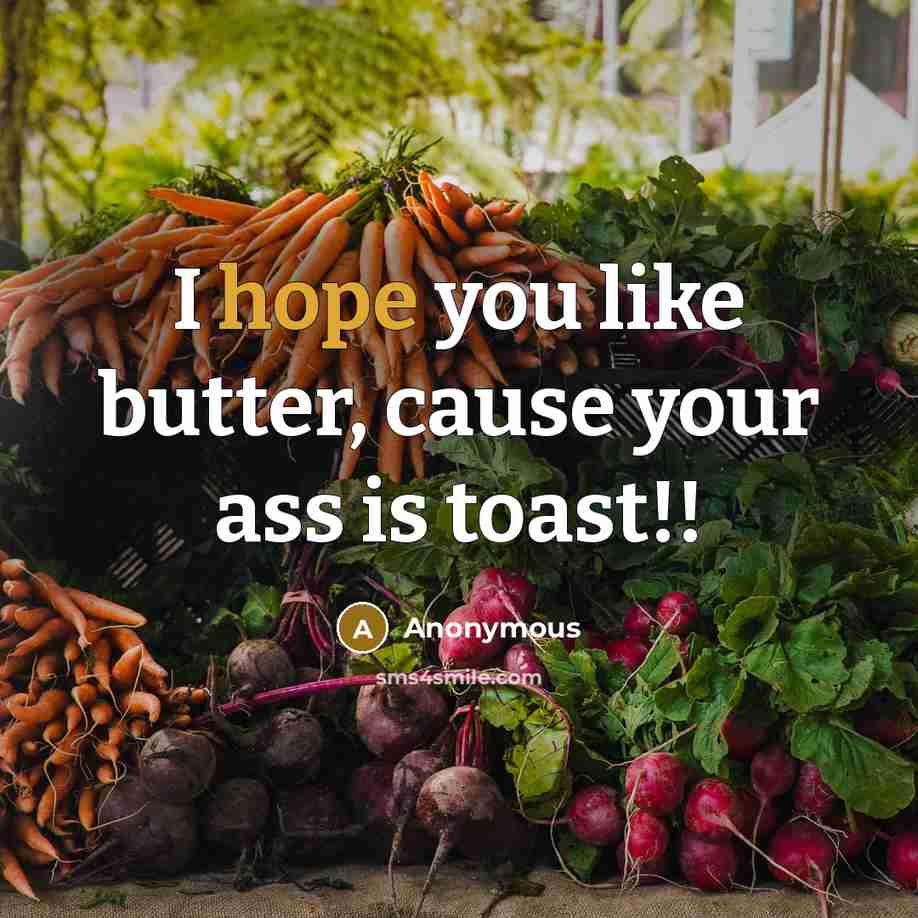 “I hope you like butter, cause your ass is toast!!” quote by Anonymous