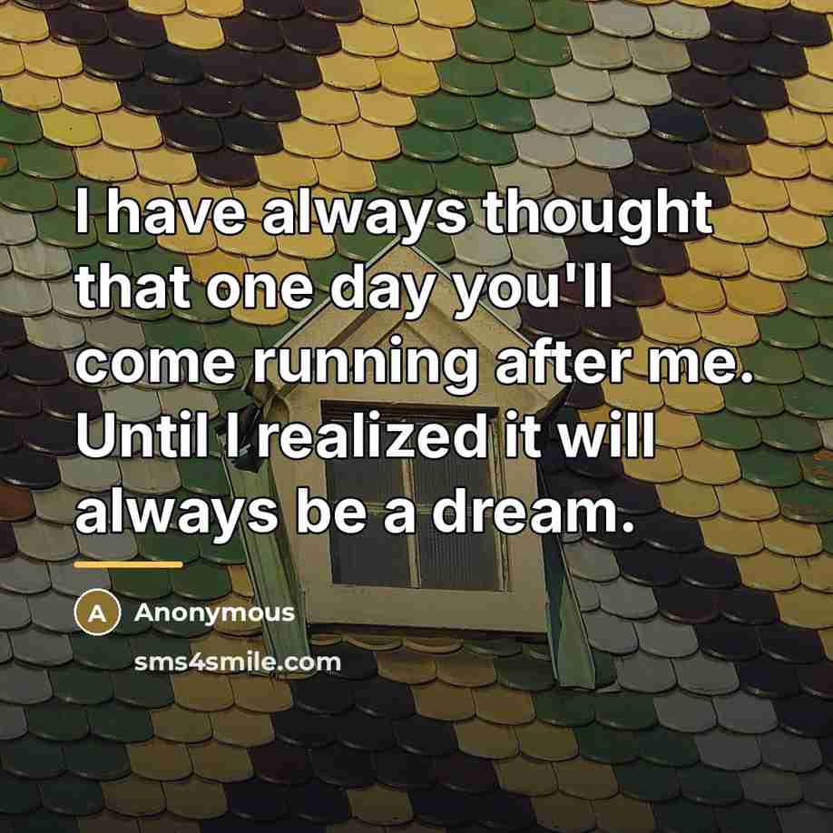 “I have always thought that one day you'll come running…” quote by Anonymous