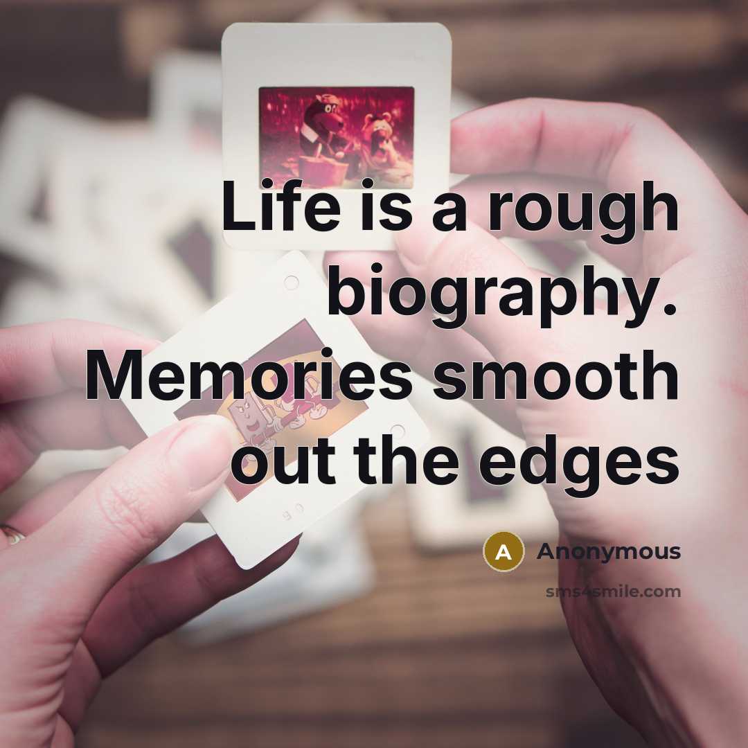 “Life is a rough biography. Memories smooth out the edges…” quote by Anonymous