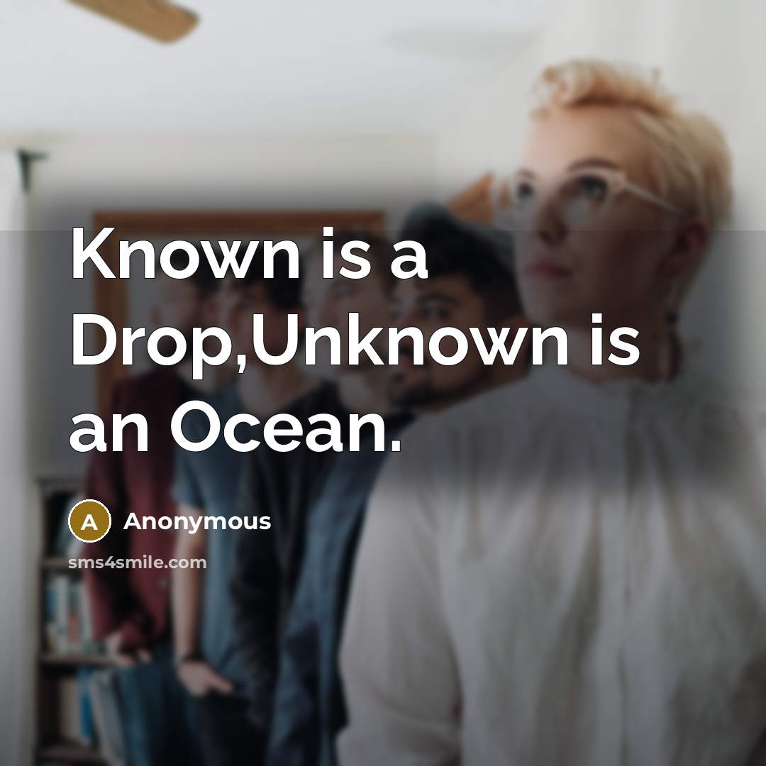 “Known is a Drop,Unknown is an Ocean.” quote by Anonymous