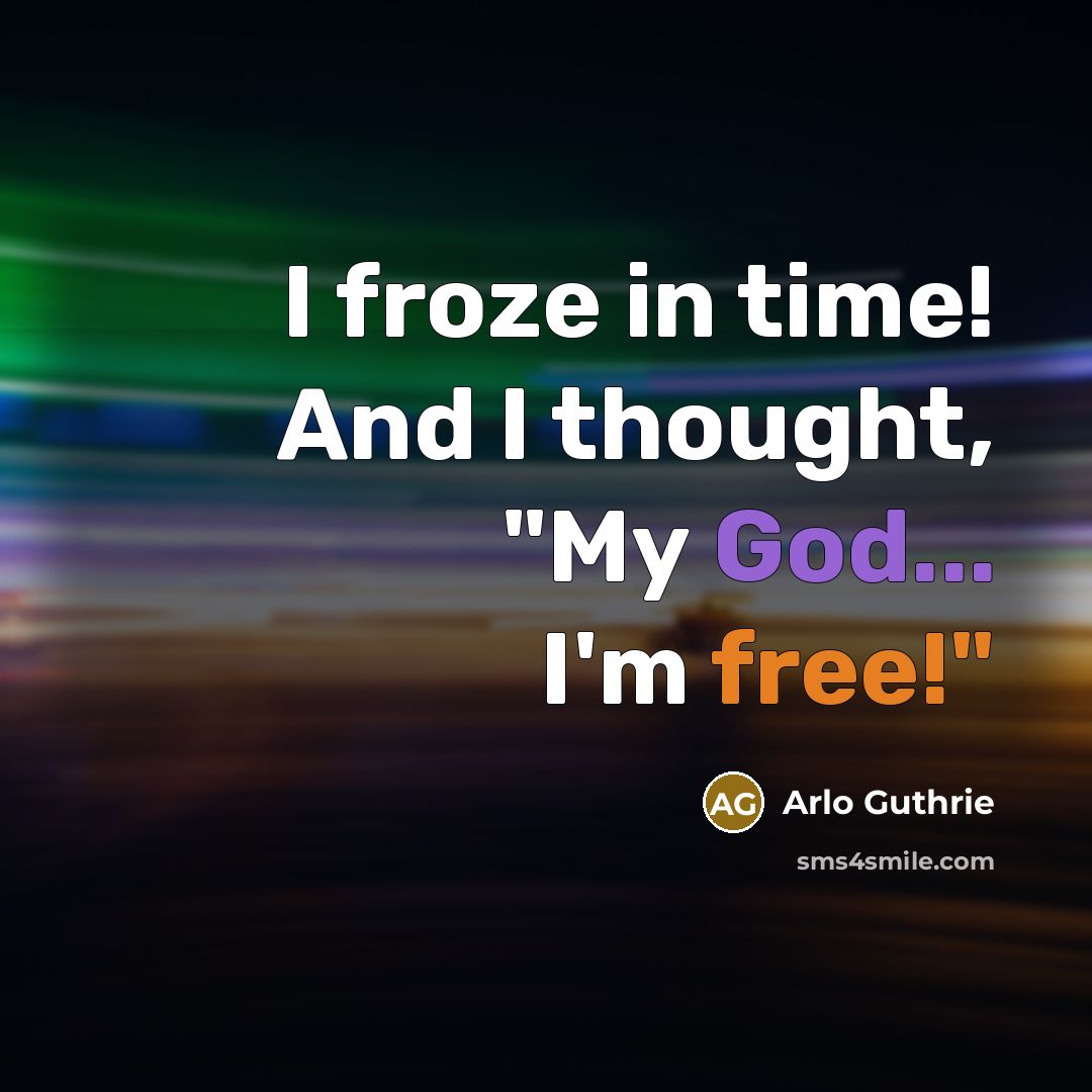 “I froze in time! And I thought, "My God... I'm free!"” quote by Arlo Guthrie