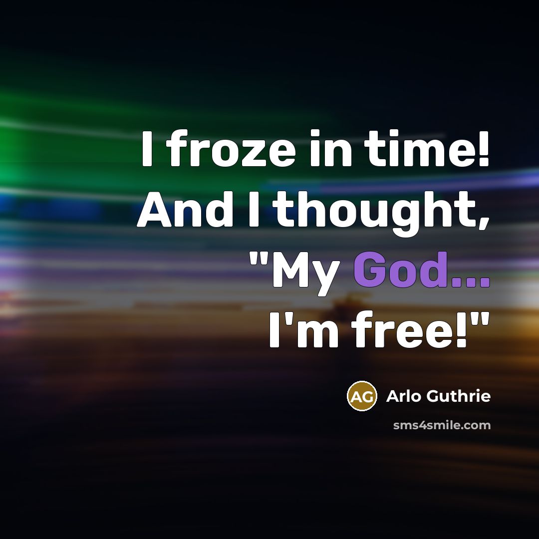 “I froze in time! And I thought, "My God... I'm…” quote by Arlo Guthrie