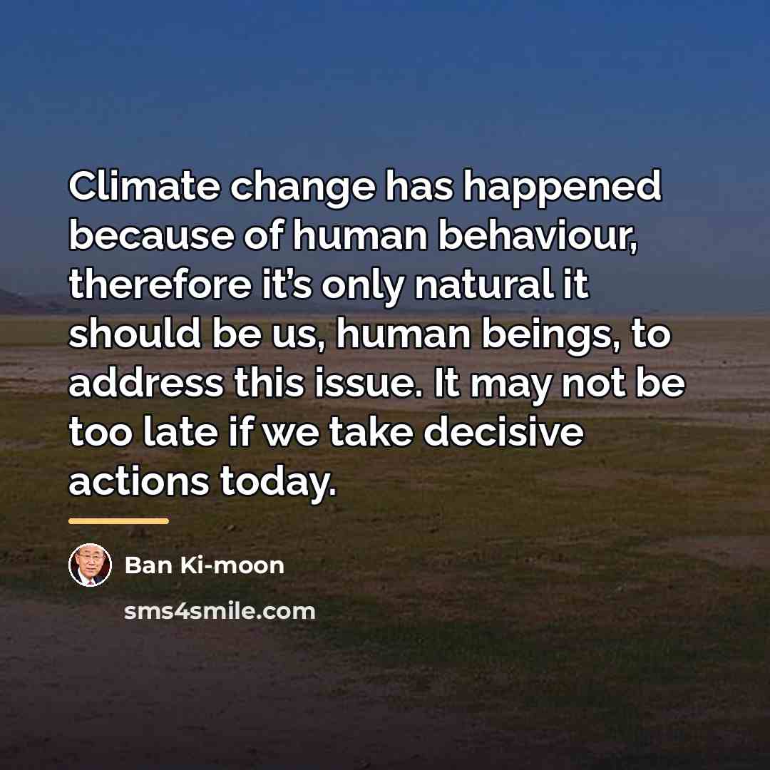 “Climate change has happened because of human behaviour, therefore it’s…” quote by Ban Ki-moon