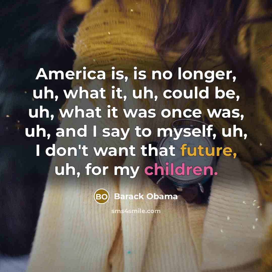 “America is, is no longer, uh, what it, uh, could…” quote by Barack Obama