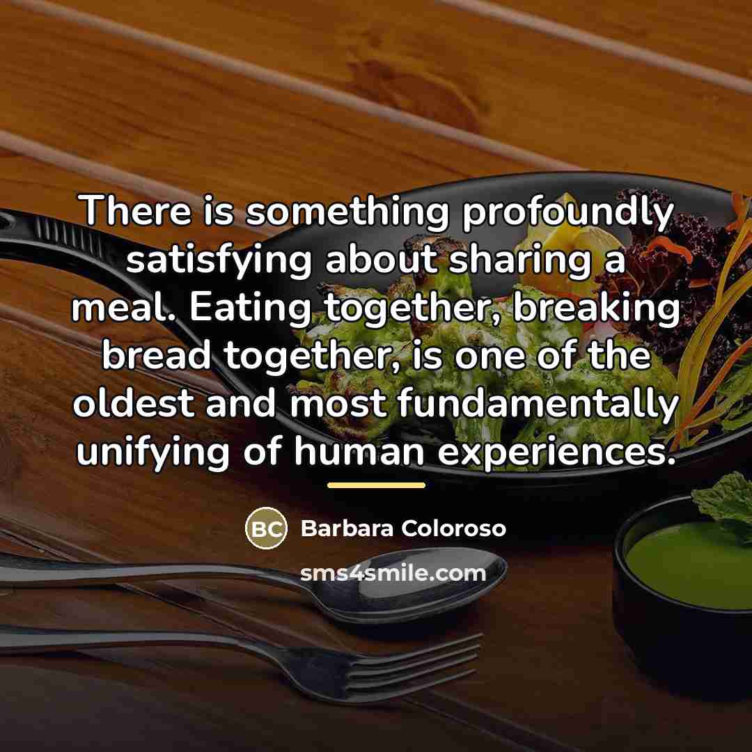 “There is something profoundly satisfying about sharing a meal. Eating…” quote by Barbara Coloroso