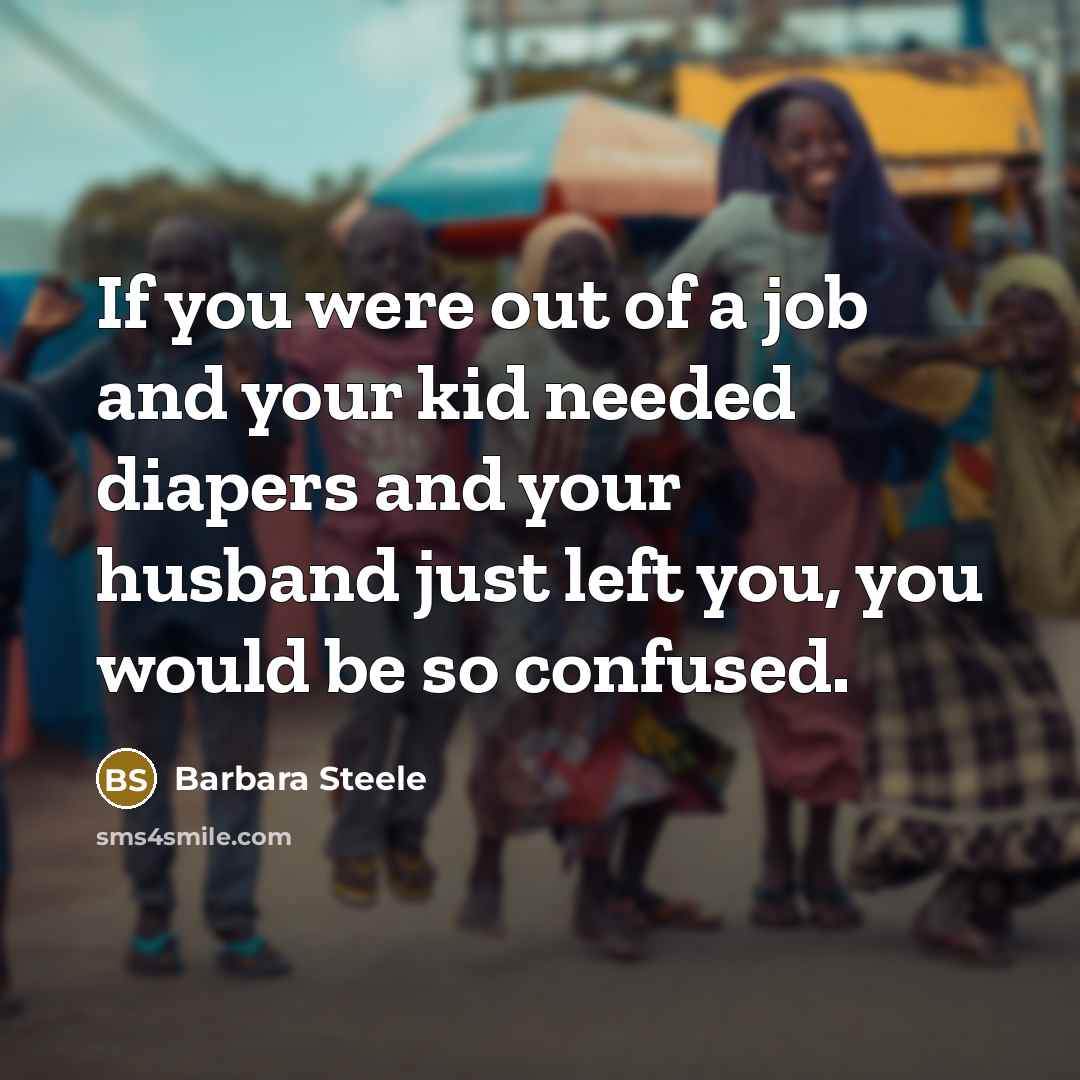 “If you were out of a job and your kid…” quote by Barbara Steele