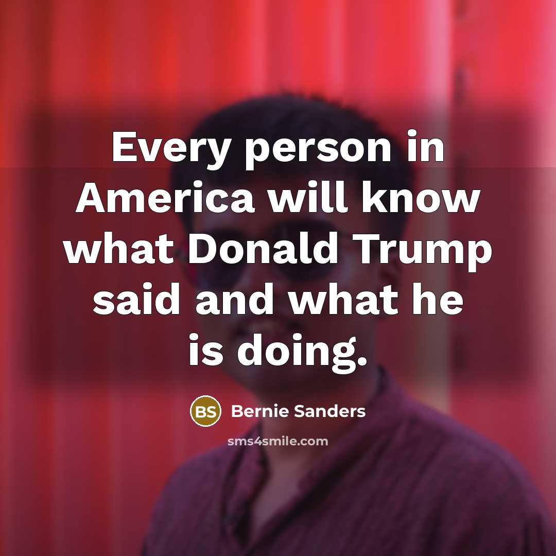 “Every person in America will know what Donald Trump said…” quote by Bernie Sanders