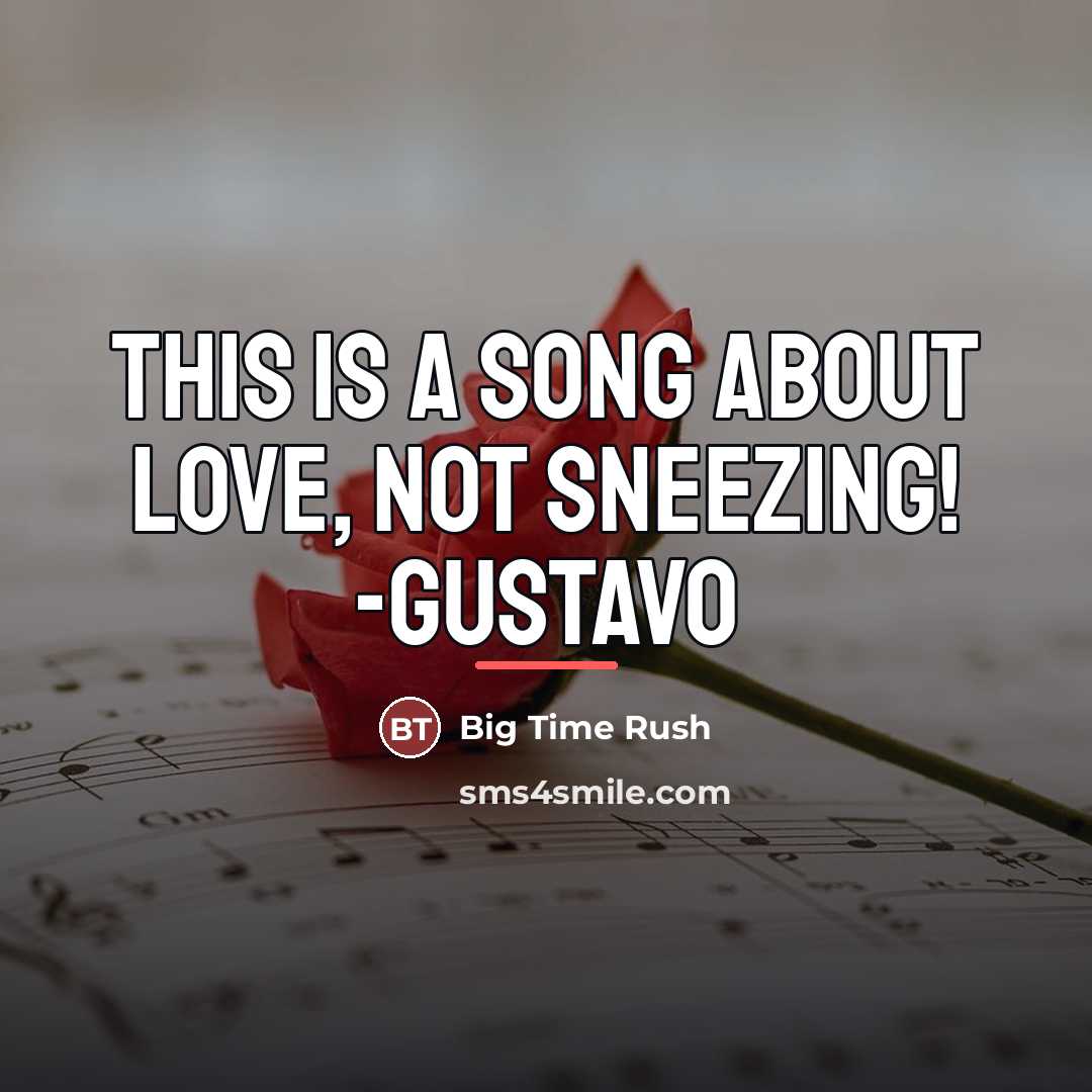 “This is a song about love, NOT SNEEZING! -Gustavo…” quote by Big Time Rush