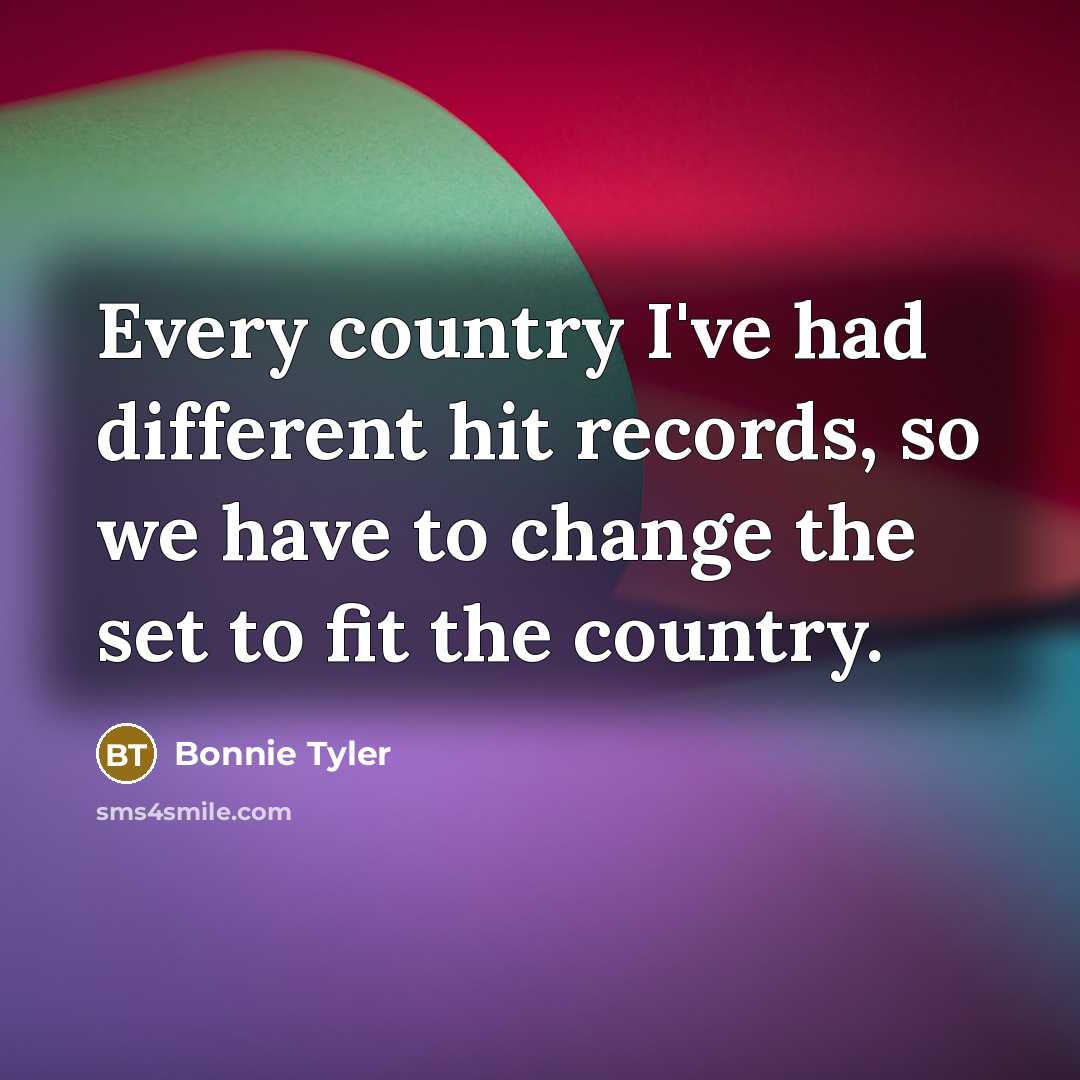 “Every country I've had different hit records, so we have…” quote by Bonnie Tyler