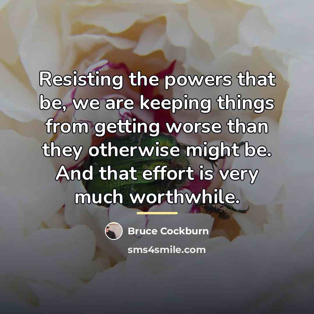 “Resisting the powers that be, we are keeping things from…” quote by Bruce Cockburn