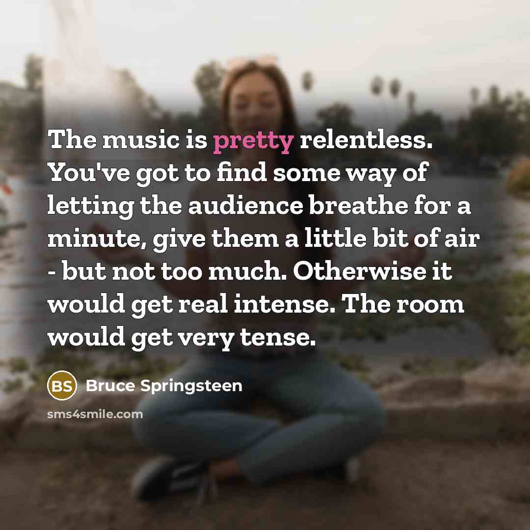 “The music is pretty relentless. You've got to find some…” quote by Bruce Springsteen