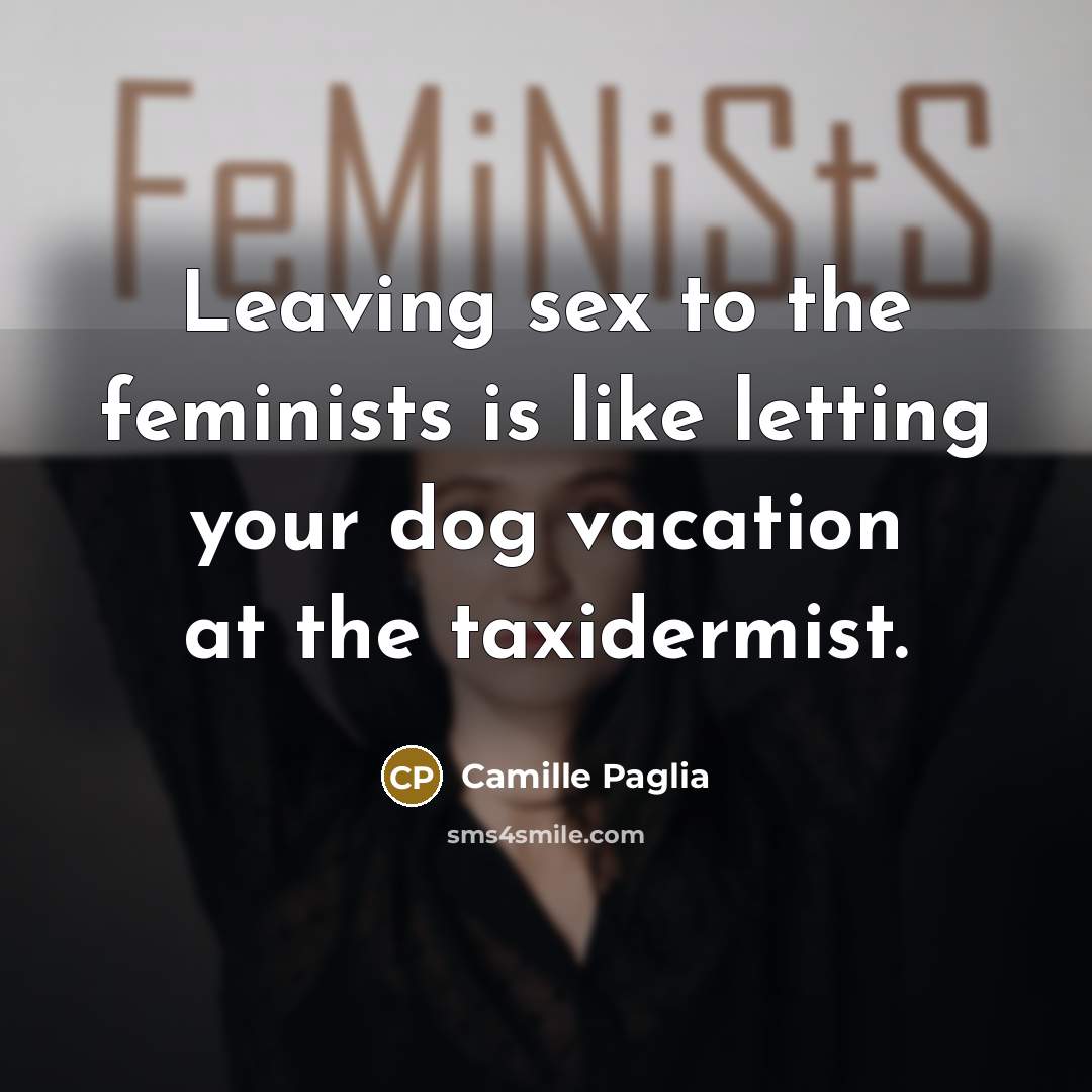 “Leaving sex to the feminists is like letting your dog…” quote by Camille Paglia