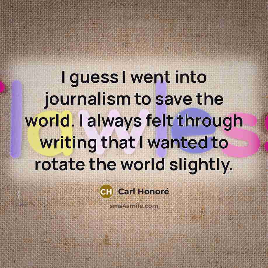 “I guess I went into journalism to save the world.…” quote by Carl Honore