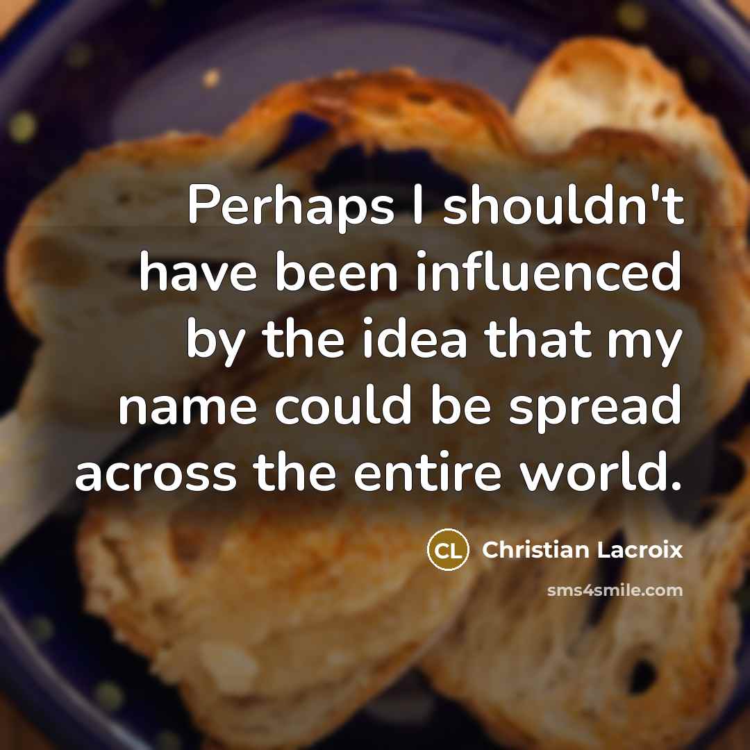 “Perhaps I shouldn't have been influenced by the idea that…” quote by Christian Lacroix
