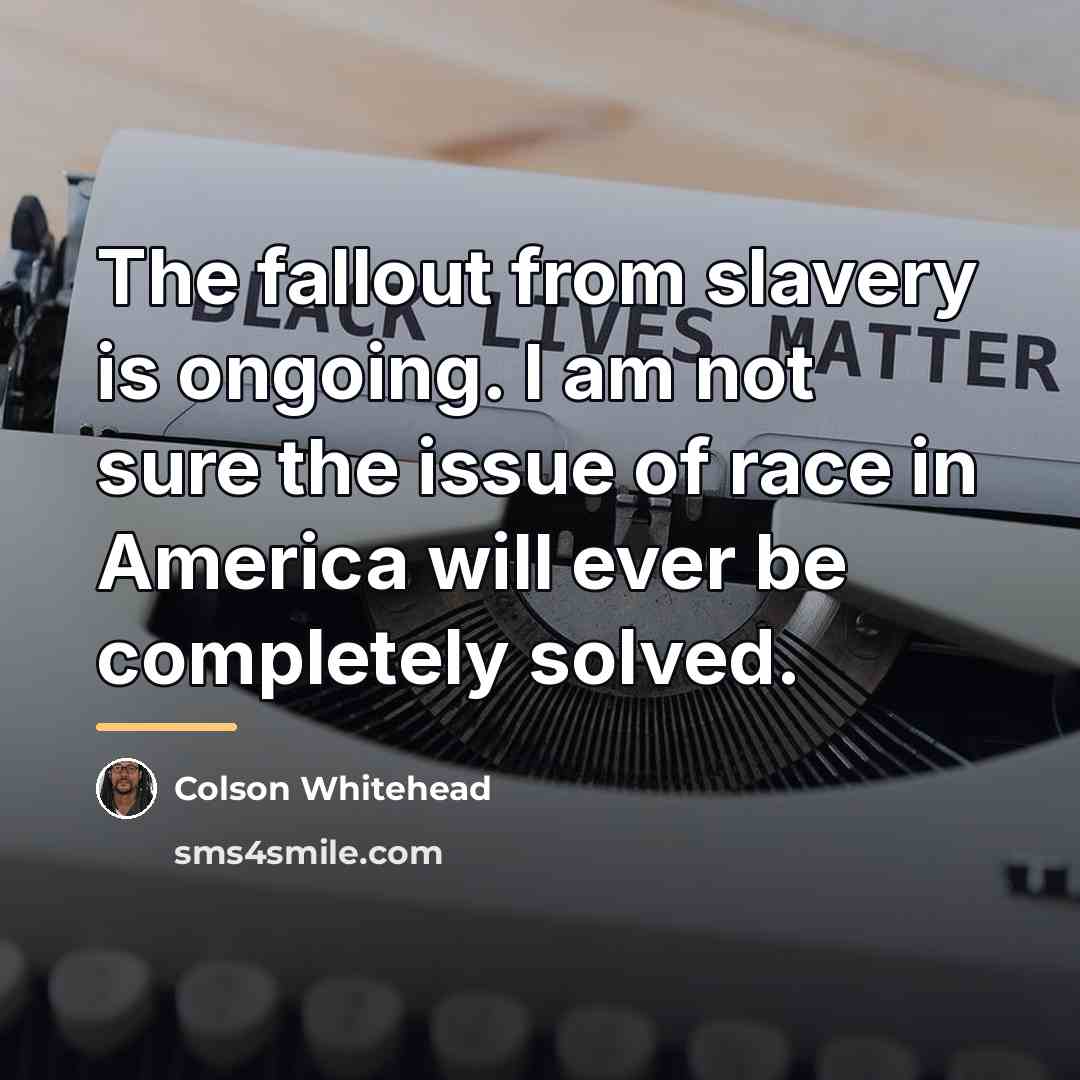 “The fallout from slavery is ongoing. I am not sure…” quote by Colson Whitehead