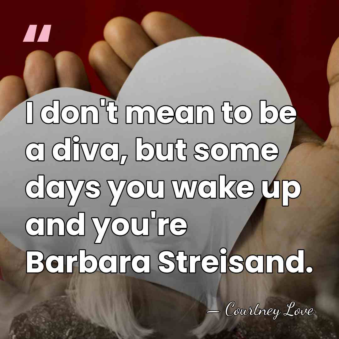 I don't mean to be a diva, but some days you wake&hellip; - Courtney Love