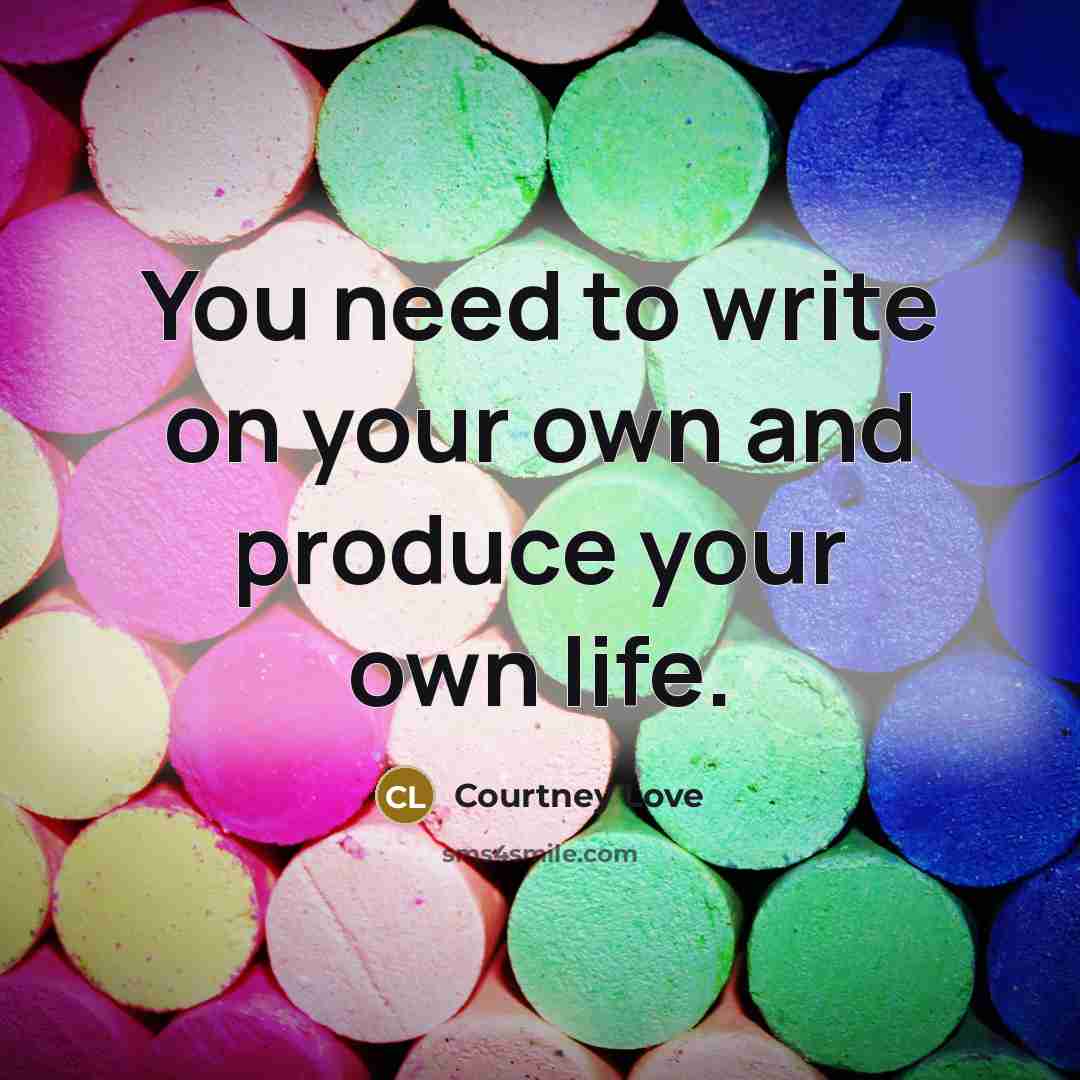 “You need to write on your own and produce your…” quote by Courtney Love