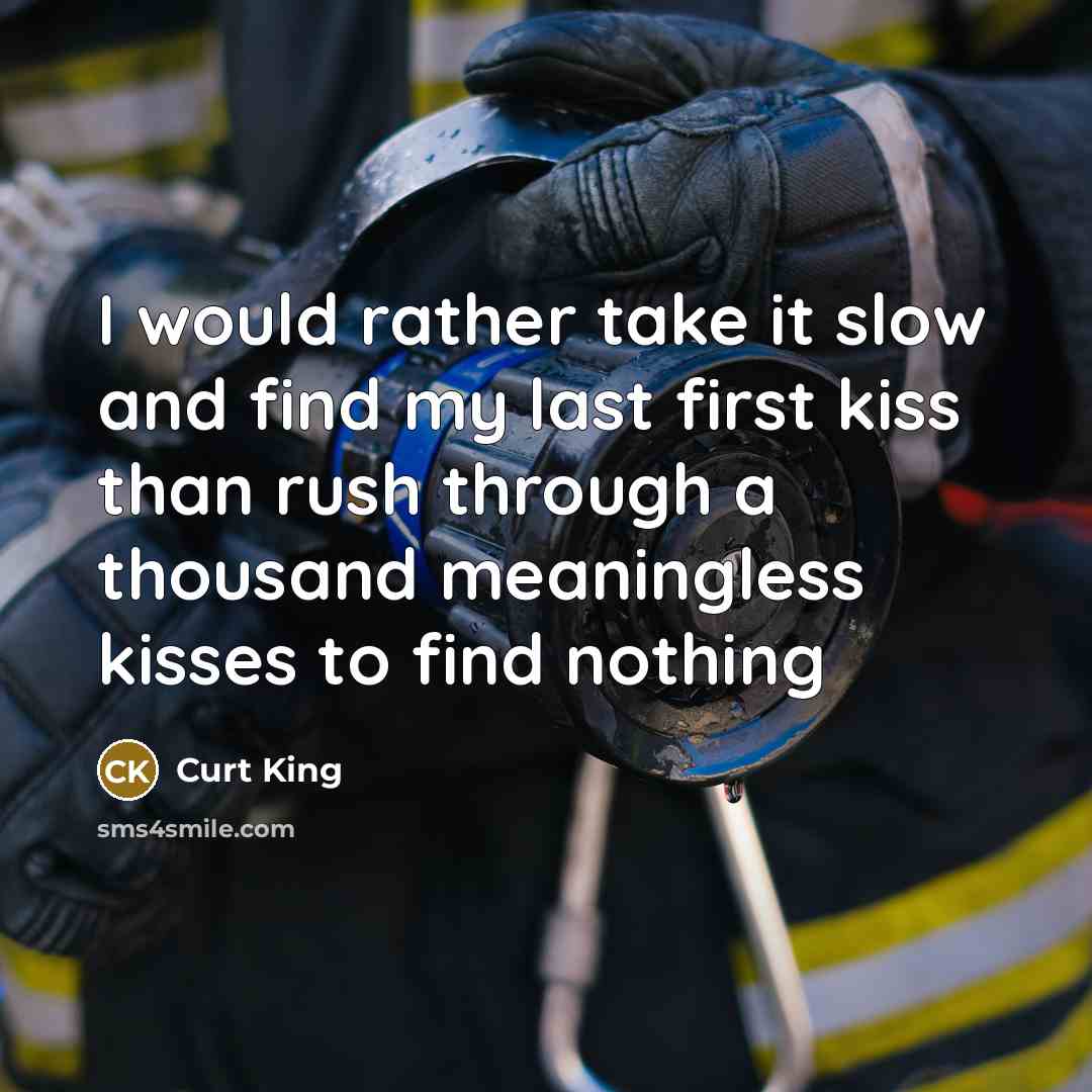 “I would rather take it slow and find my last first kiss than rush through a thousand meaningless kisses to find nothing” quote by Curt King