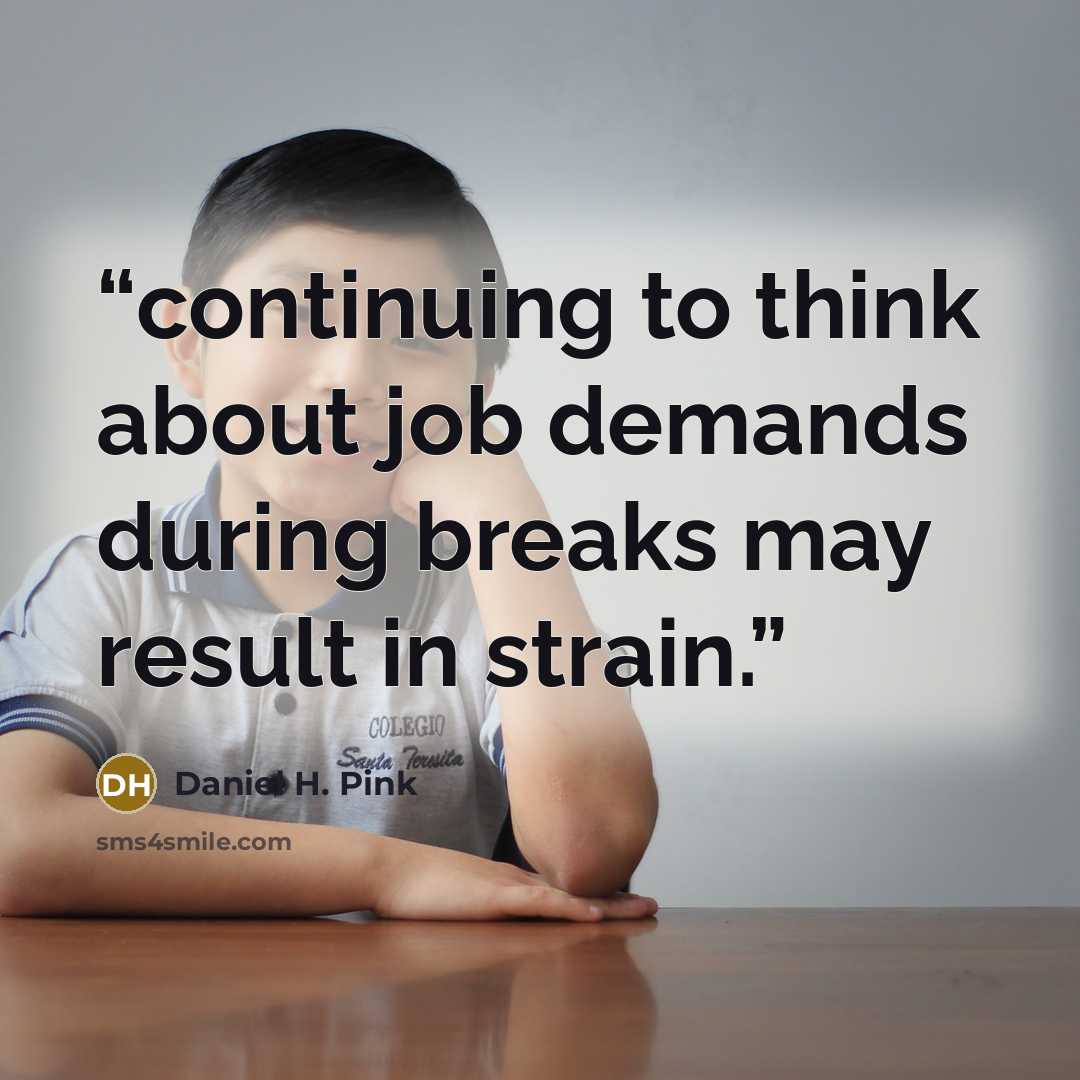 “continuing to think about job demands during breaks may result in strain.” quote by Daniel H. Pink