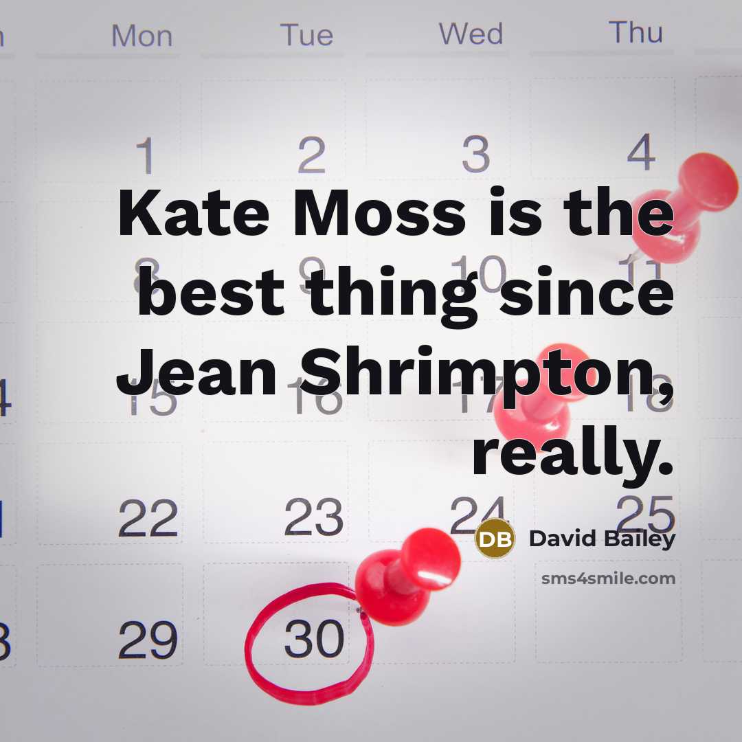 “Kate Moss is the best thing since Jean Shrimpton, really.…” quote by David Bailey