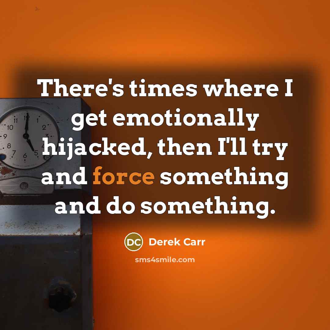 “There's times where I get emotionally hijacked, then I'll try…” quote by Derek Carr