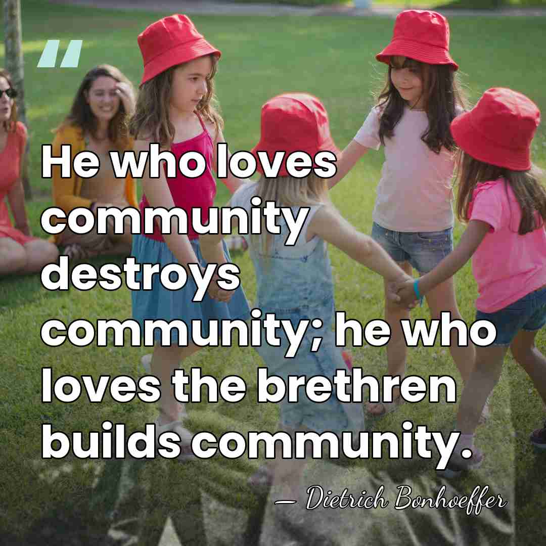 He who loves community destroys community; he who loves the brethren builds&hellip; - Dietrich Bonhoeffer