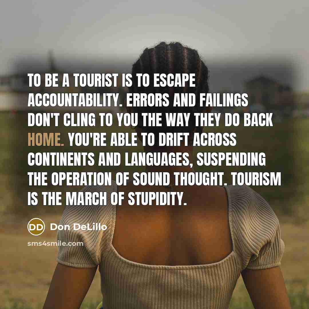 “To be a tourist is to escape accountability. Errors and…” quote by Don DeLillo