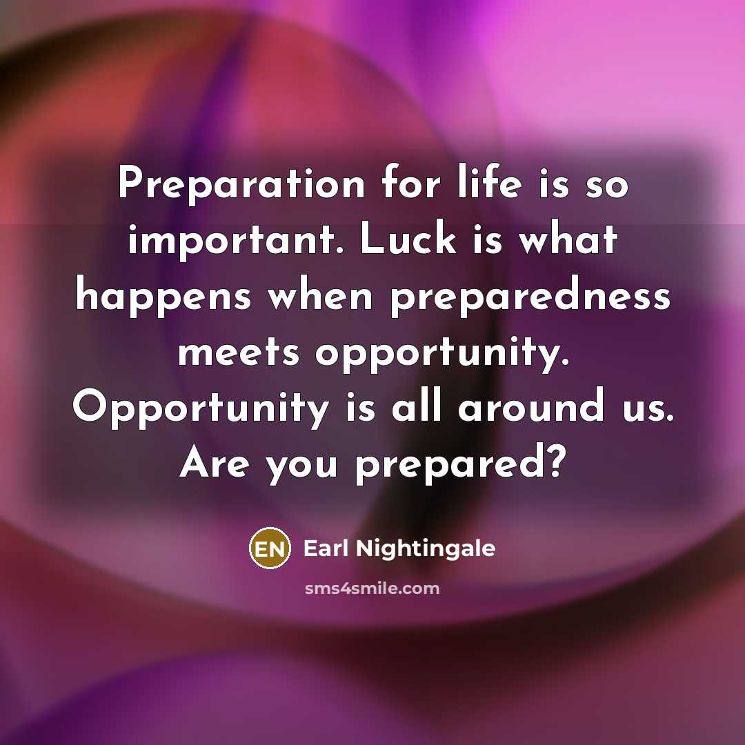 “Preparation for life is so important. Luck is what happens…” quote by Earl Nightingale