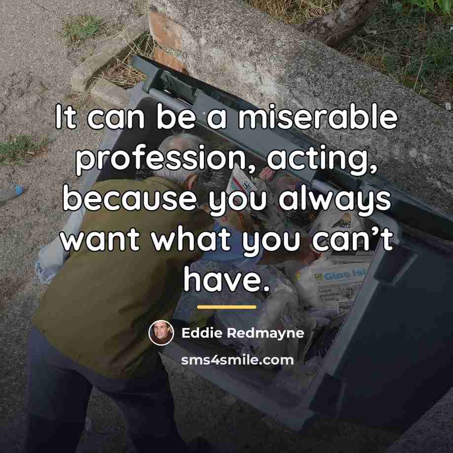 “It can be a miserable profession, acting, because you always…” quote by Eddie Redmayne
