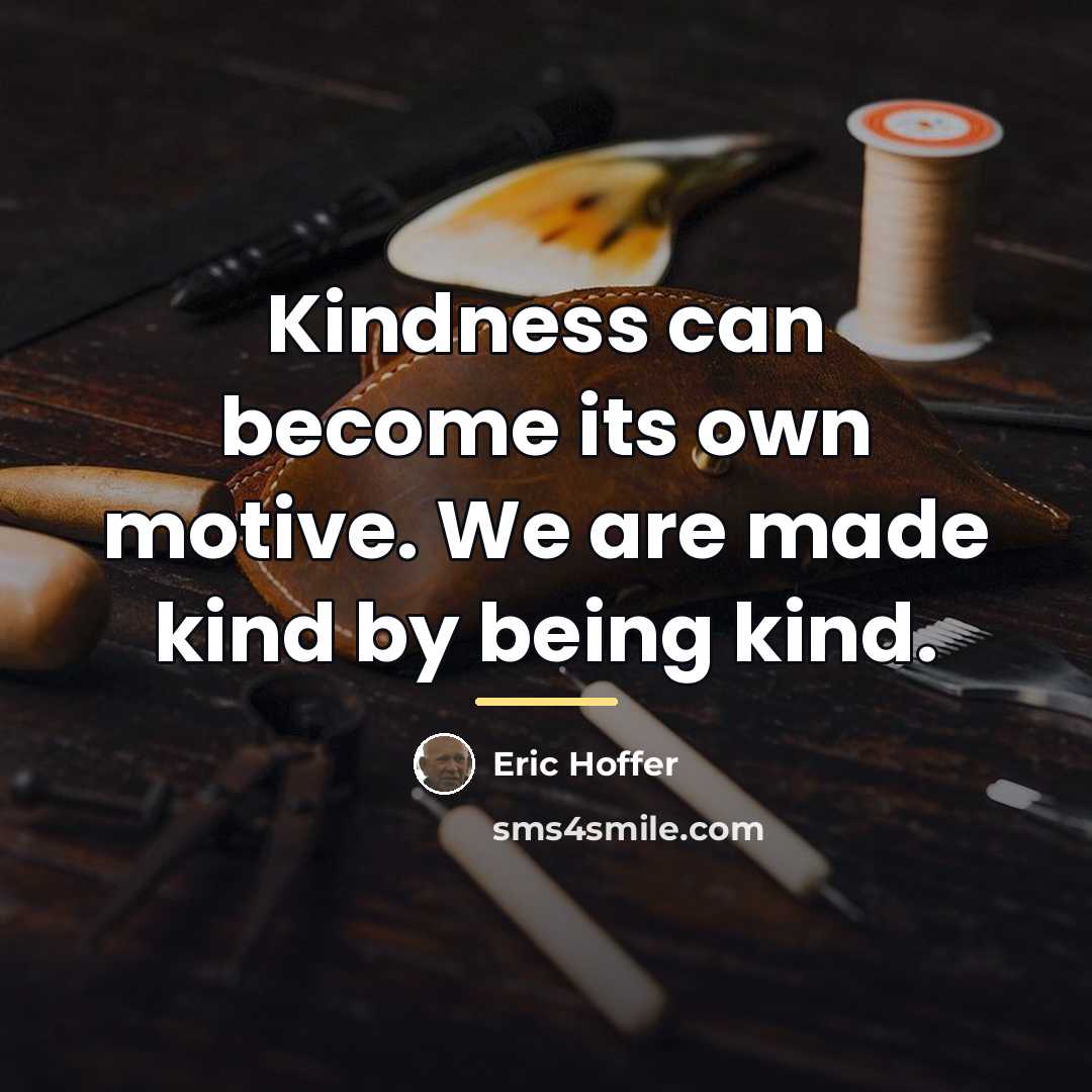 “Kindness can become its own motive. We are made kind…” quote by Eric Hoffer