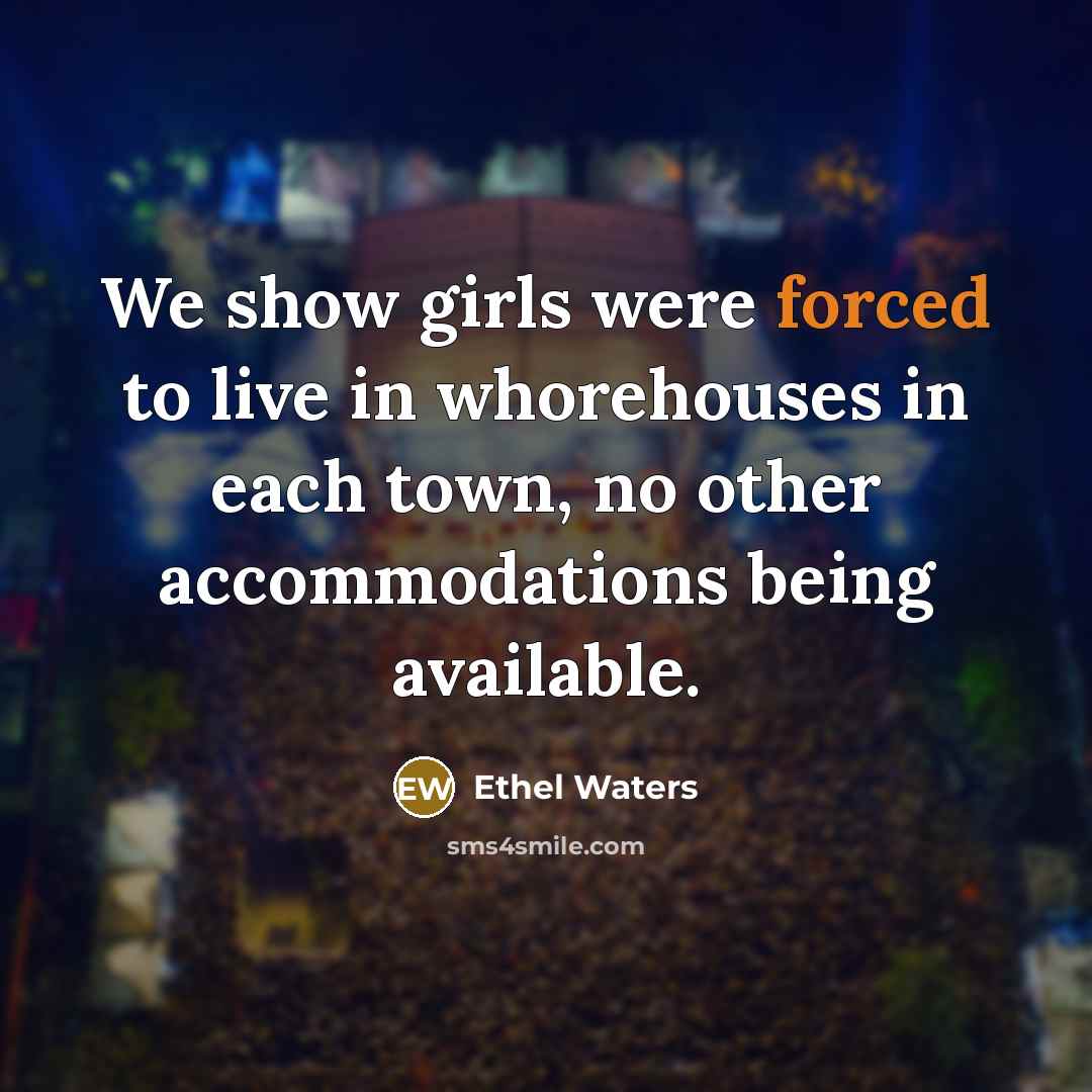 “We show girls were forced to live in whorehouses in…” quote by Ethel Waters