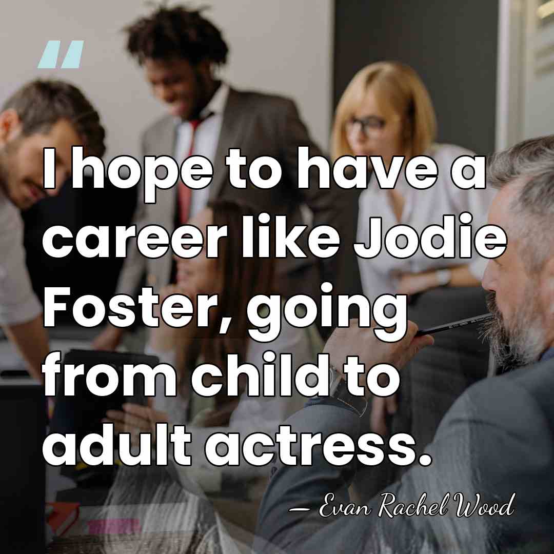 I hope to have a career like Jodie Foster, going from child&hellip; - Evan Rachel Wood