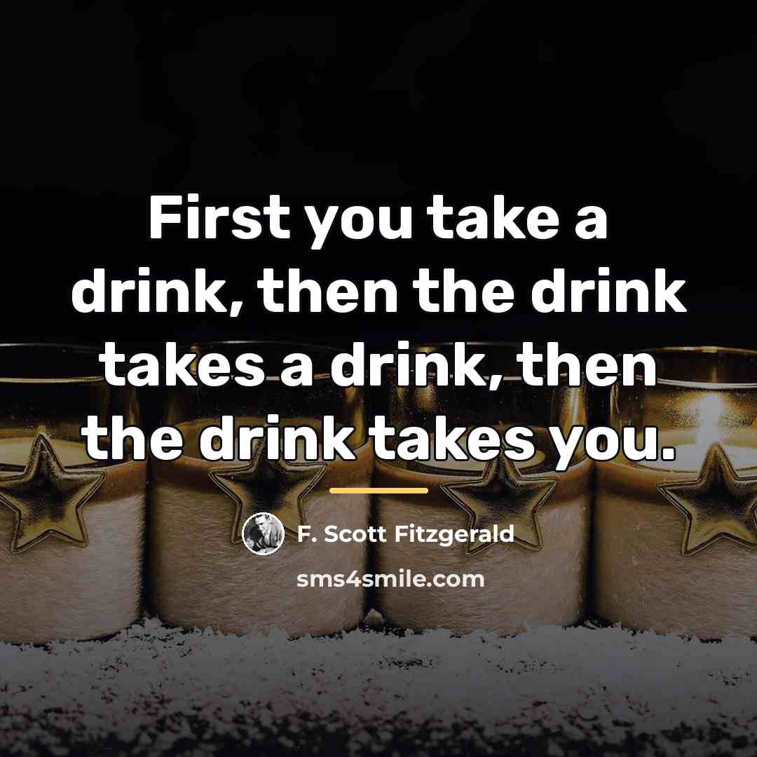 “First you take a drink, then the drink takes a…” quote by F. Scott Fitzgerald