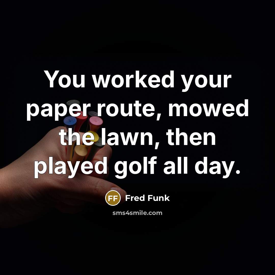 “You worked your paper route, mowed the lawn, then played…” quote by Fred Funk
